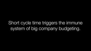 Short cycle time triggers the immune
system of big company budgeting.

 