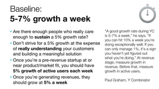 Baseline:
5-7% growth a week
• Are there enough people who really care

enough to sustain a 5% growth rate?
• Don’t strive...