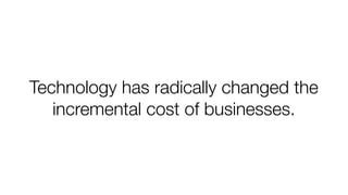 Technology has radically changed the
incremental cost of businesses.

 