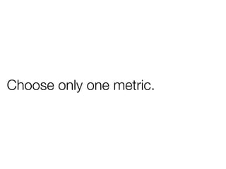 Choose only one metric.
 