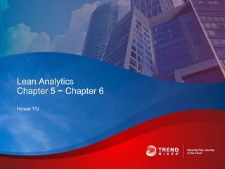 Howie YU
Lean Analytics
Chapter 5 ~ Chapter 6
 