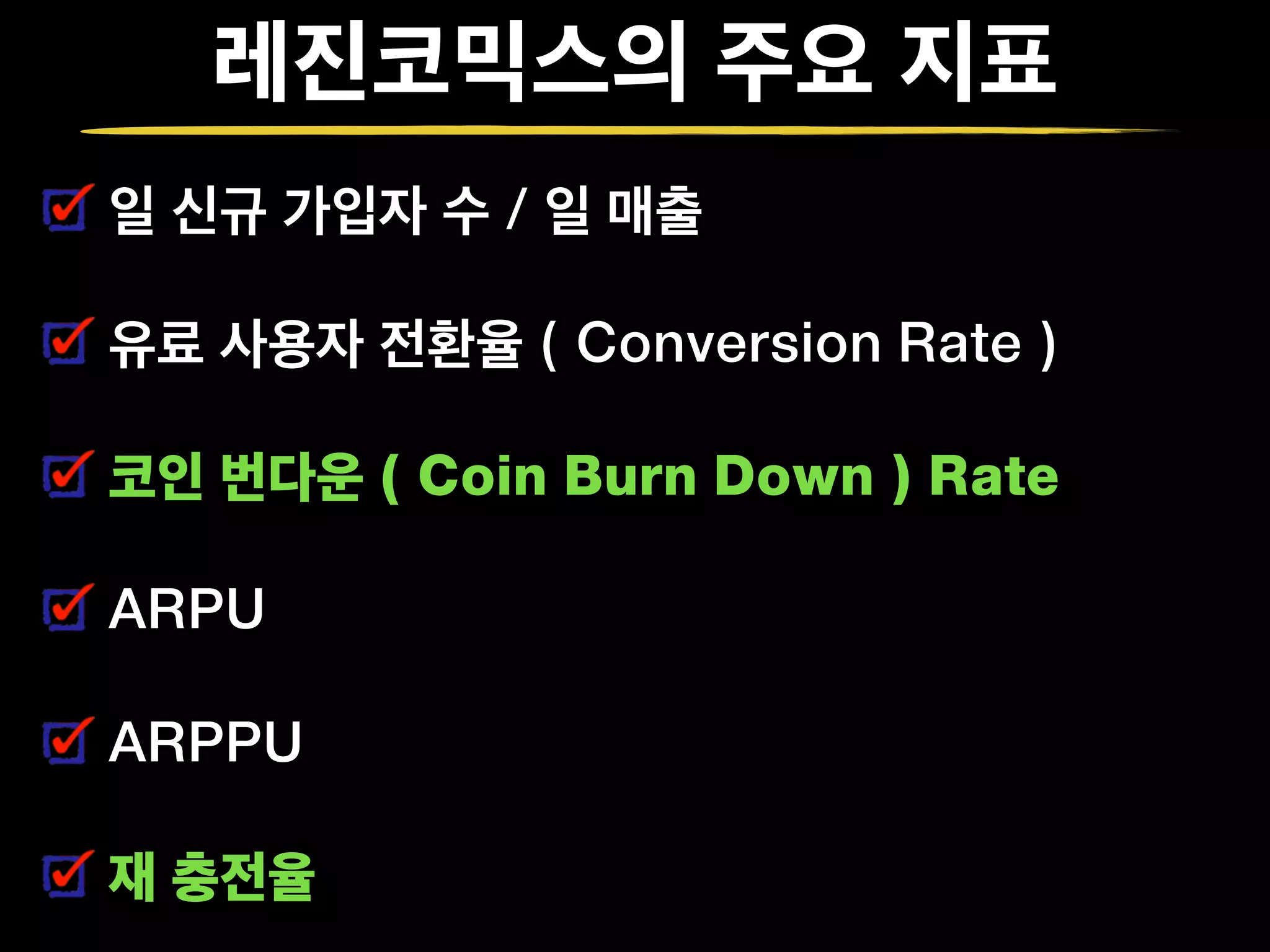 레진코믹스의 주요 지표
일 신규 가입자 수 / 일 매출
유료 사용자 전환율 ( Conversion Rate )
코인 번다운 ( Coin Burn Down ) Rate
ARPU
ARPPU
재 충전율
 