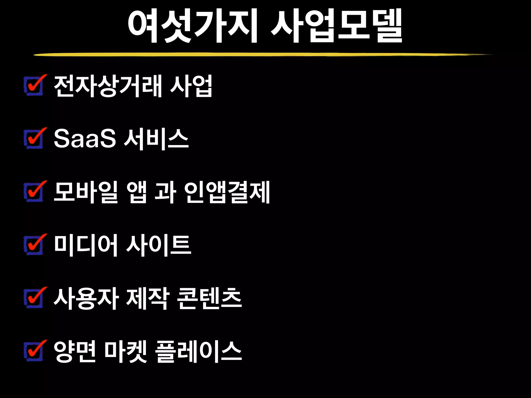 여섯가지 사업모델
전자상거래 사업
SaaS 서비스
모바일 앱 과 인앱결제
미디어 사이트
사용자 제작 콘텐츠
양면 마켓 플레이스
 
