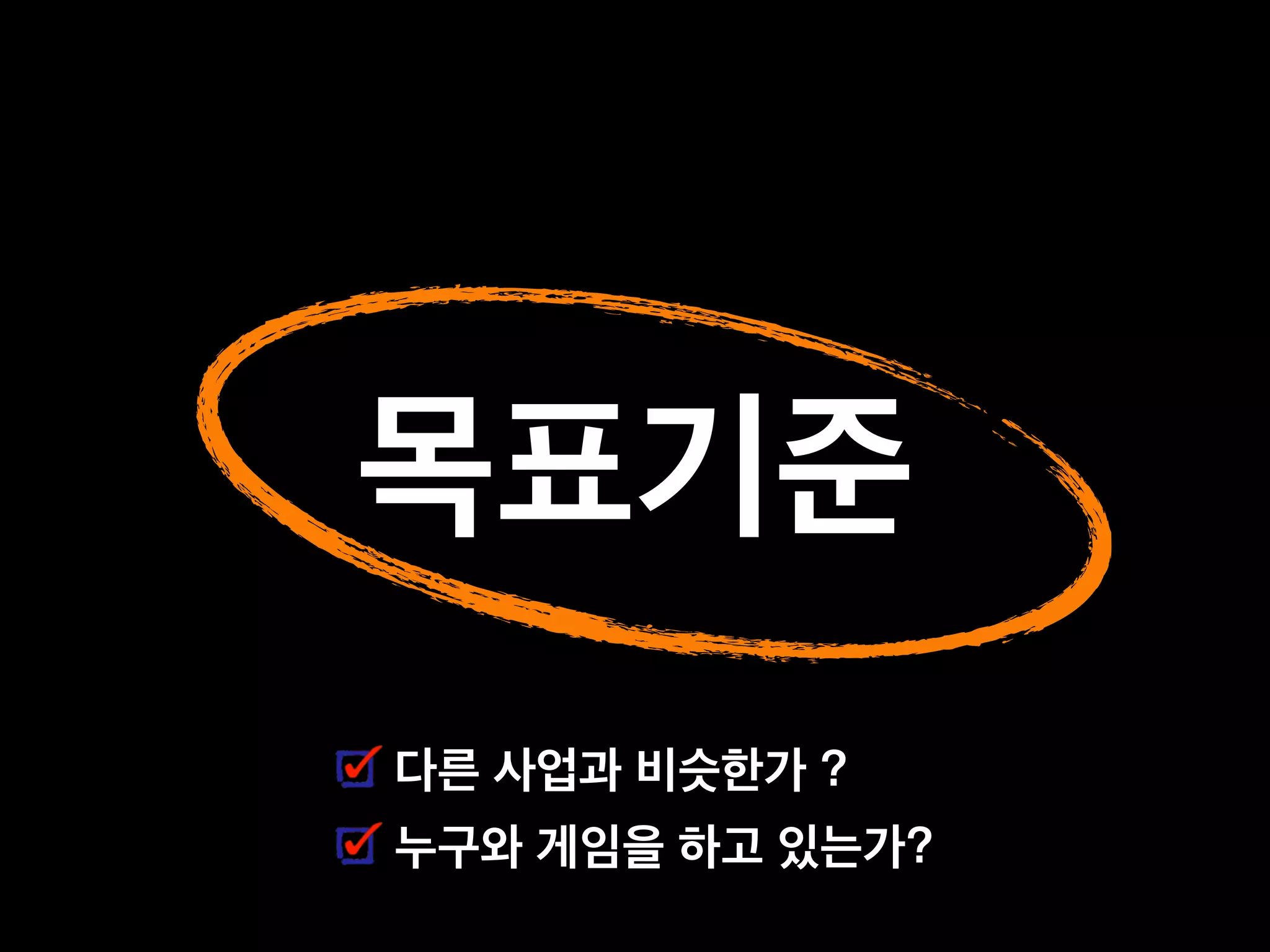 목표기준
다른 사업과 비슷한가 ?
누구와 게임을 하고 있는가?
 