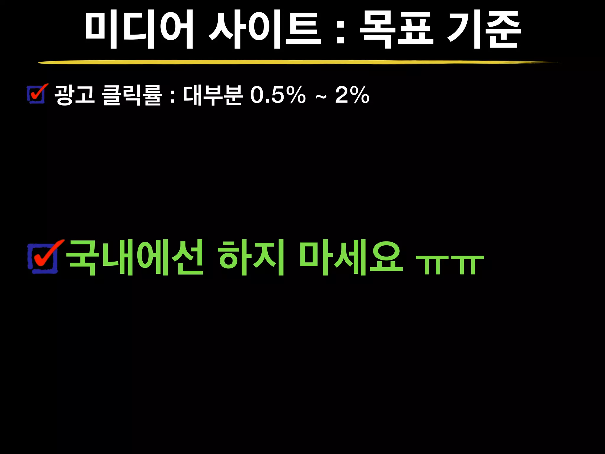 미디어 사이트 : 목표 기준
광고 클릭률 : 대부분 0.5% ~ 2%
국내에선 하지 마세요 ㅠㅠ
 
