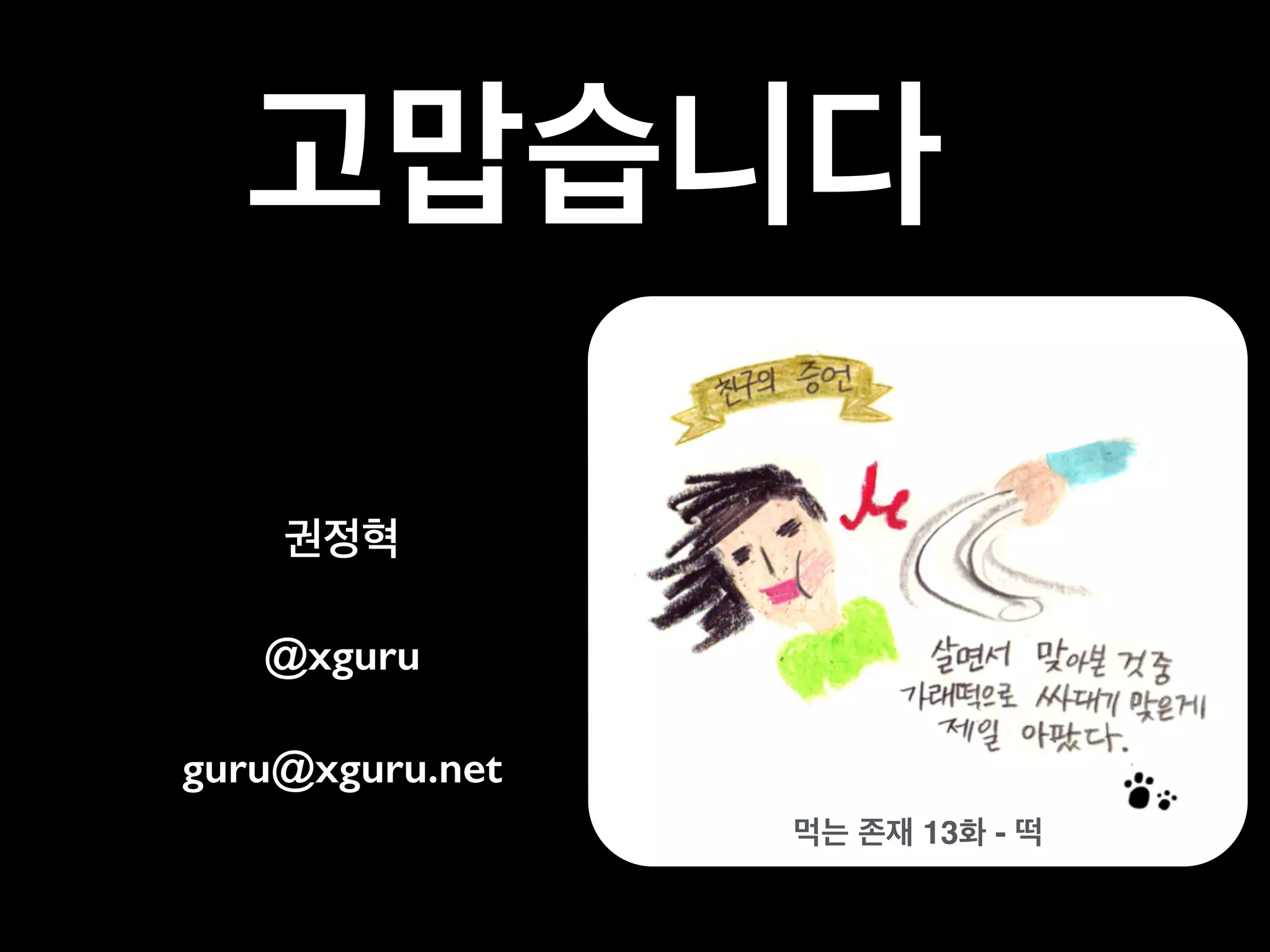 먹는 존재 13화 - 떡
고맙습니다
권정혁
@xguru
guru@xguru.net
 