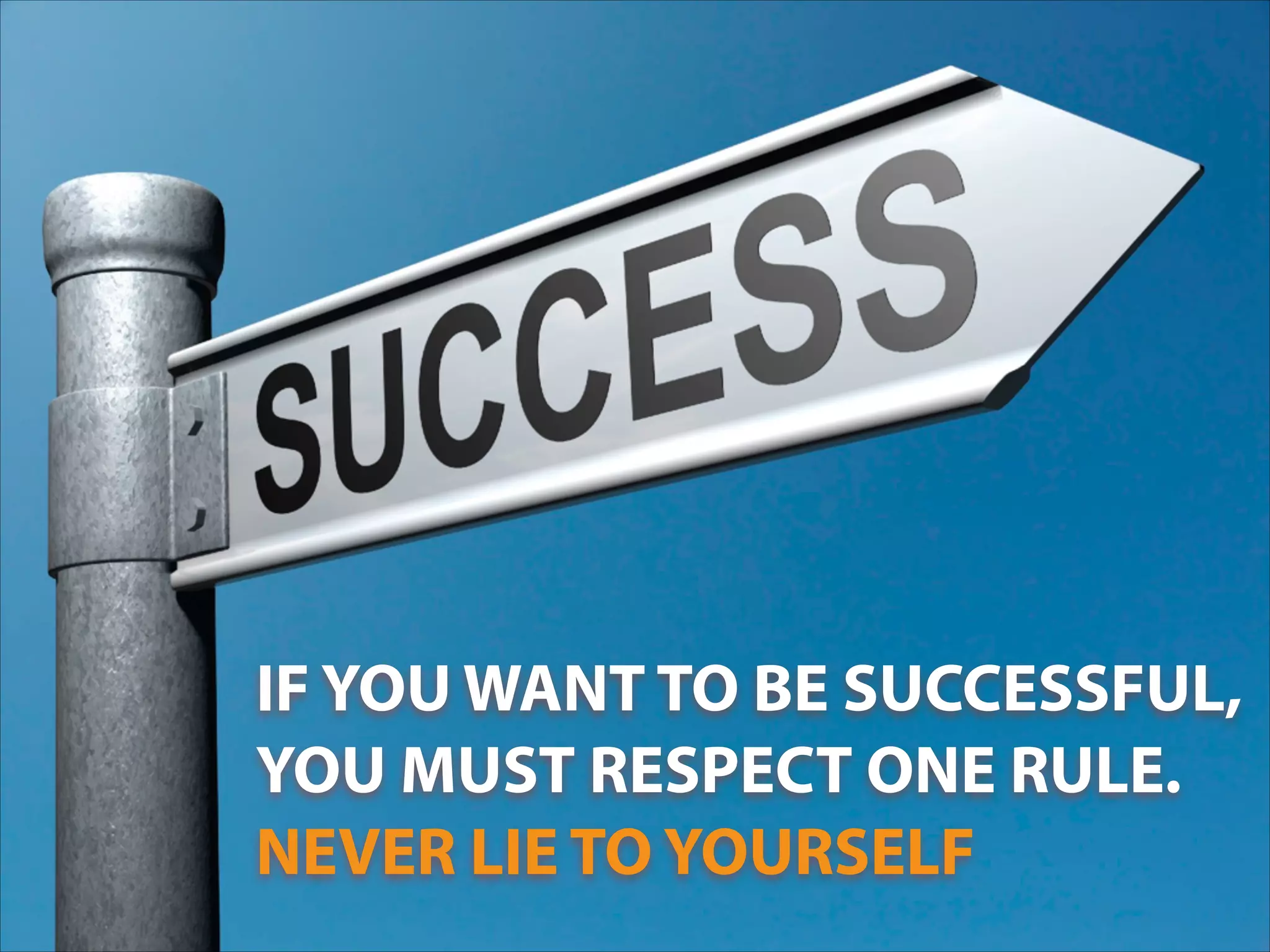 IF YOU WANT TO BE SUCCESSFUL,
YOU MUST RESPECT ONE RULE.
NEVER LIE TO YOURSELF
 