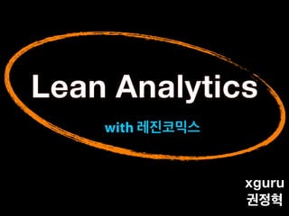 Lean Analytics
xguru
권정혁
with 레진코믹스
 