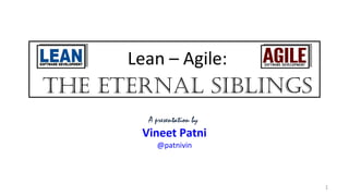 Lean – Agile:
A presentation by
Vineet Patni
@patnivin
The eTernal SiblingS
1
 