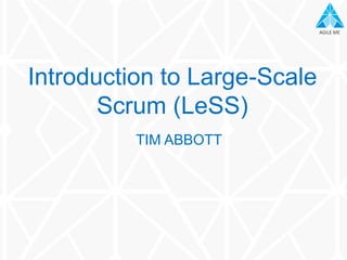 AGILE MEAGILE ME
TIM ABBOTT
Introduction to Large-Scale
Scrum (LeSS)
 