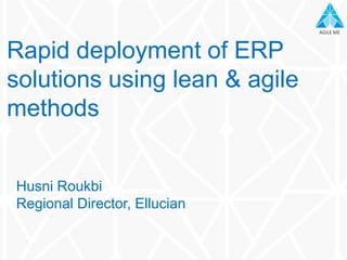 AGILE MEAGILE ME
Husni Roukbi
Regional Director, Ellucian
Rapid deployment of ERP
solutions using lean & agile
methods
 