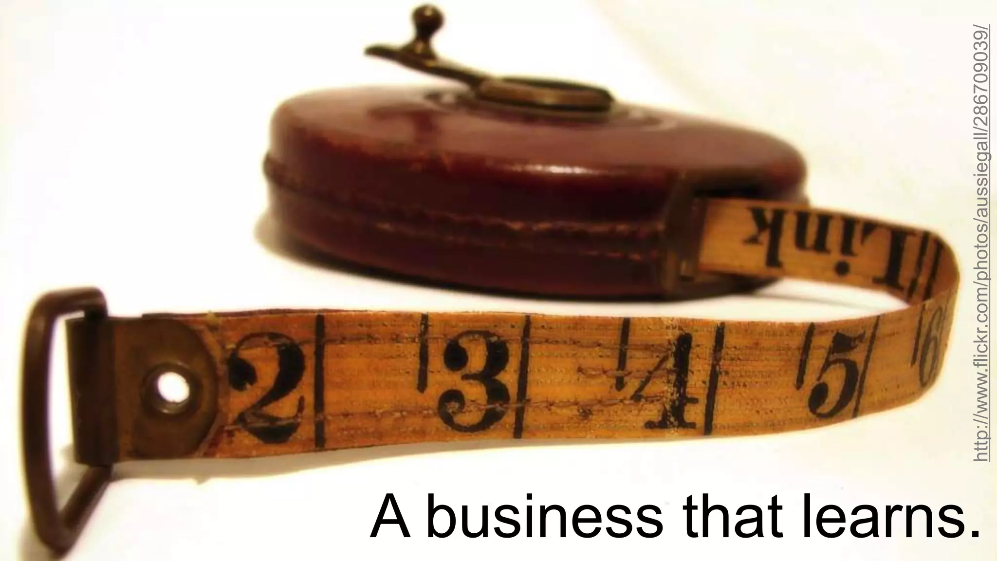 A business that learns.
http://www.flickr.com/photos/aussiegall/286709039/
 