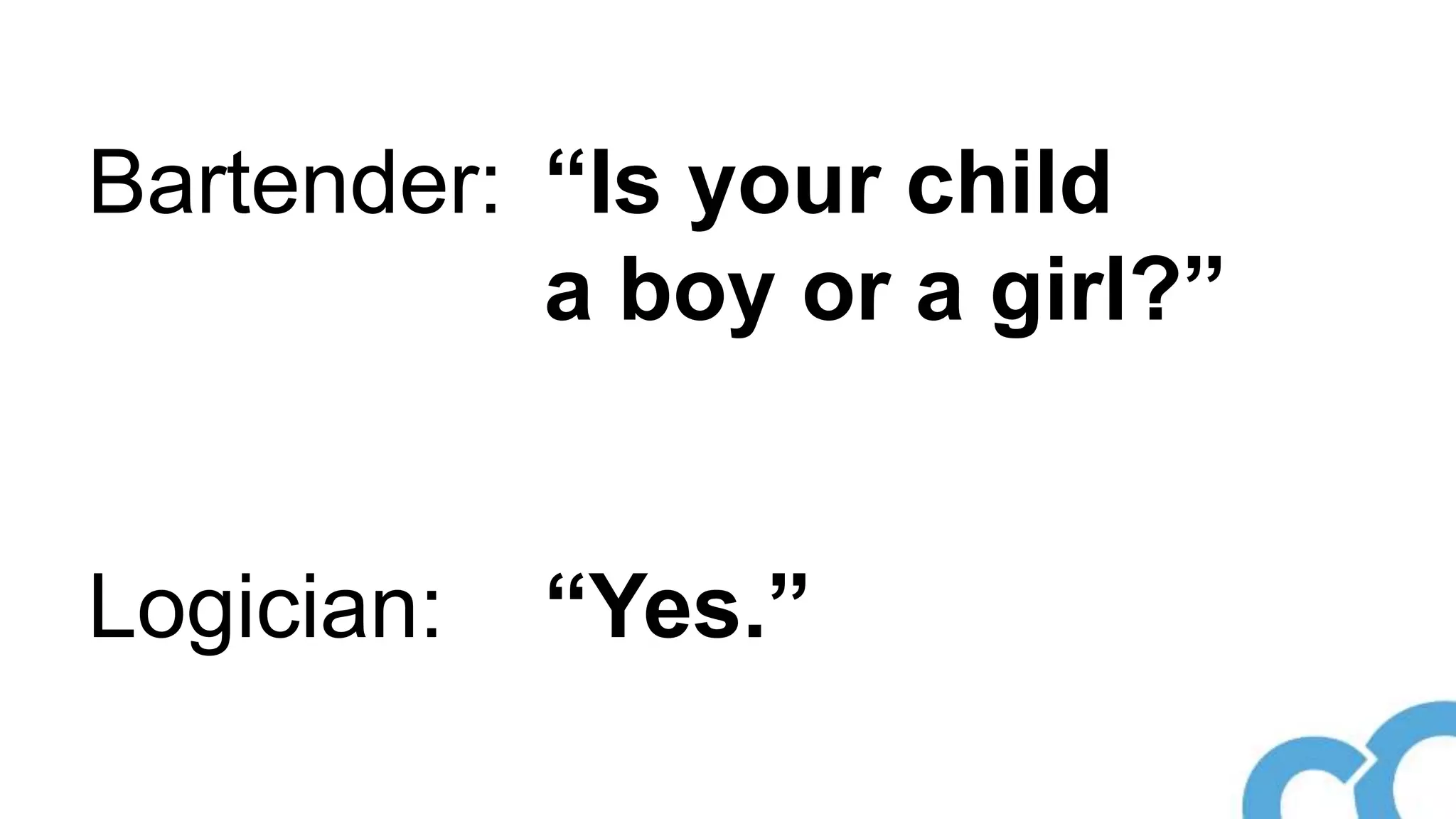 Bartender: “Is your child
a boy or a girl?”
Logician: “Yes.”
 
