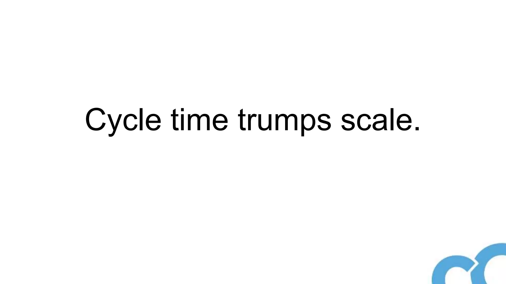 Cycle time trumps scale.
 