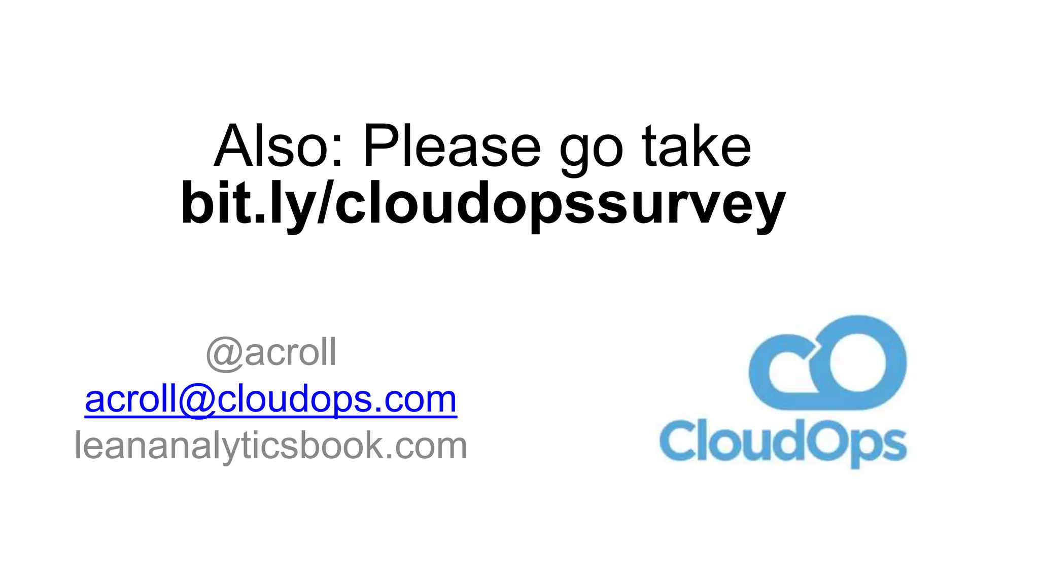 @acroll
acroll@cloudops.com
leananalyticsbook.com
Also: Please go take
bit.ly/cloudopssurvey
 