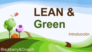 LEAN &
Green
Introducción
Blackberry&Cross®
 