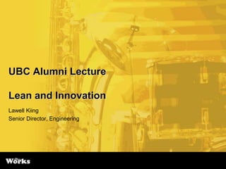 UBC Alumni Lecture

Lean and Innovation
Lawell Kiing
Senior Director, Engineering
 
