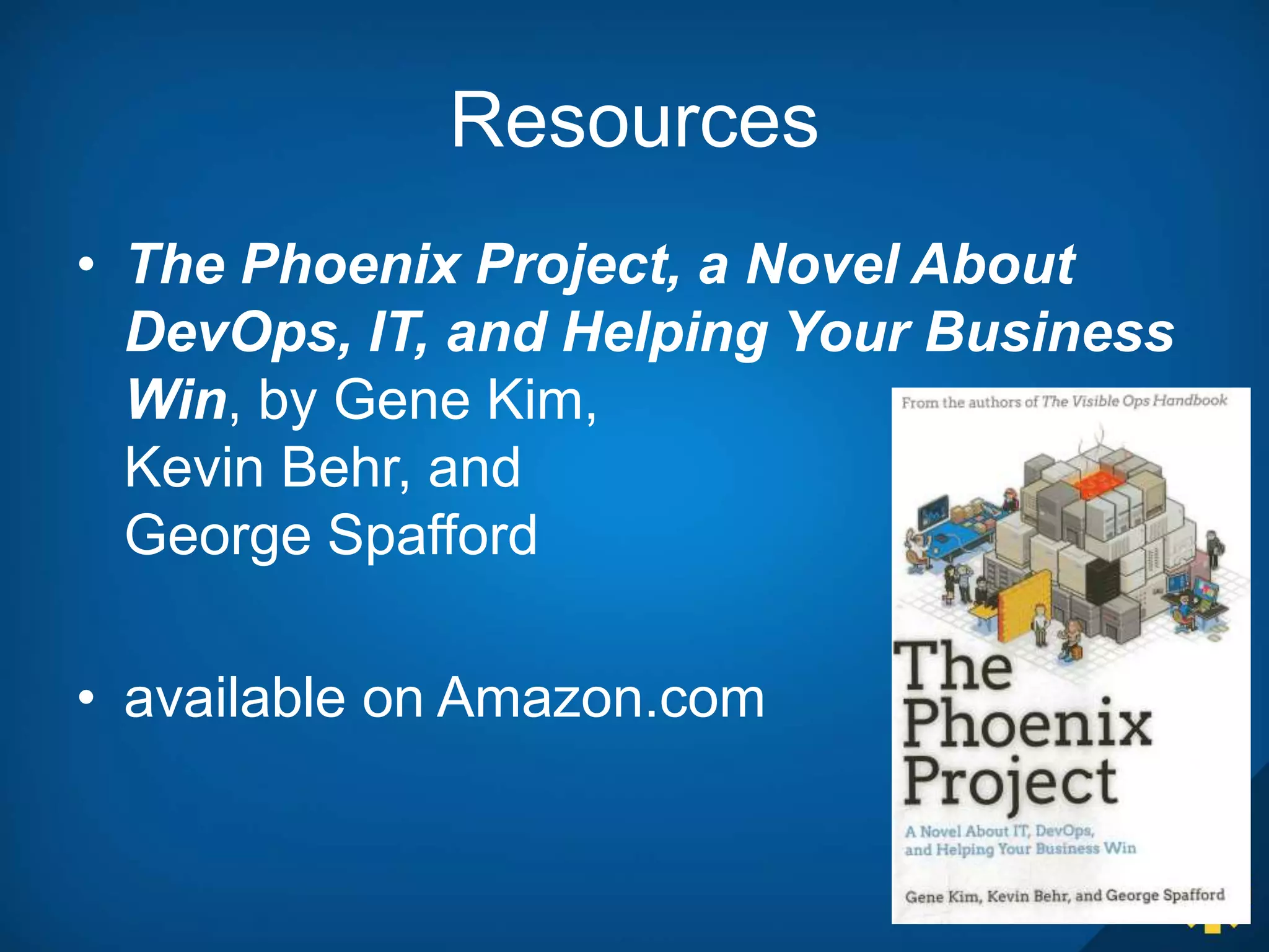 Resources
• The Phoenix Project, a Novel About
DevOps, IT, and Helping Your Business
Win, by Gene Kim,
Kevin Behr, and
George Spafford
• available on Amazon.com
 