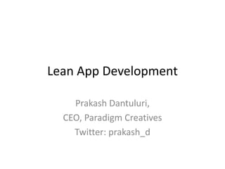 Lean App Development

    Prakash Dantuluri,
  CEO, Paradigm Creatives
    Twitter: prakash_d
 