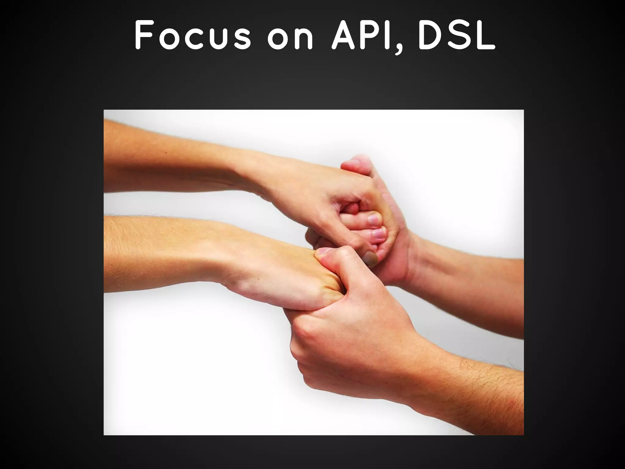 Focus on API, DSL
 