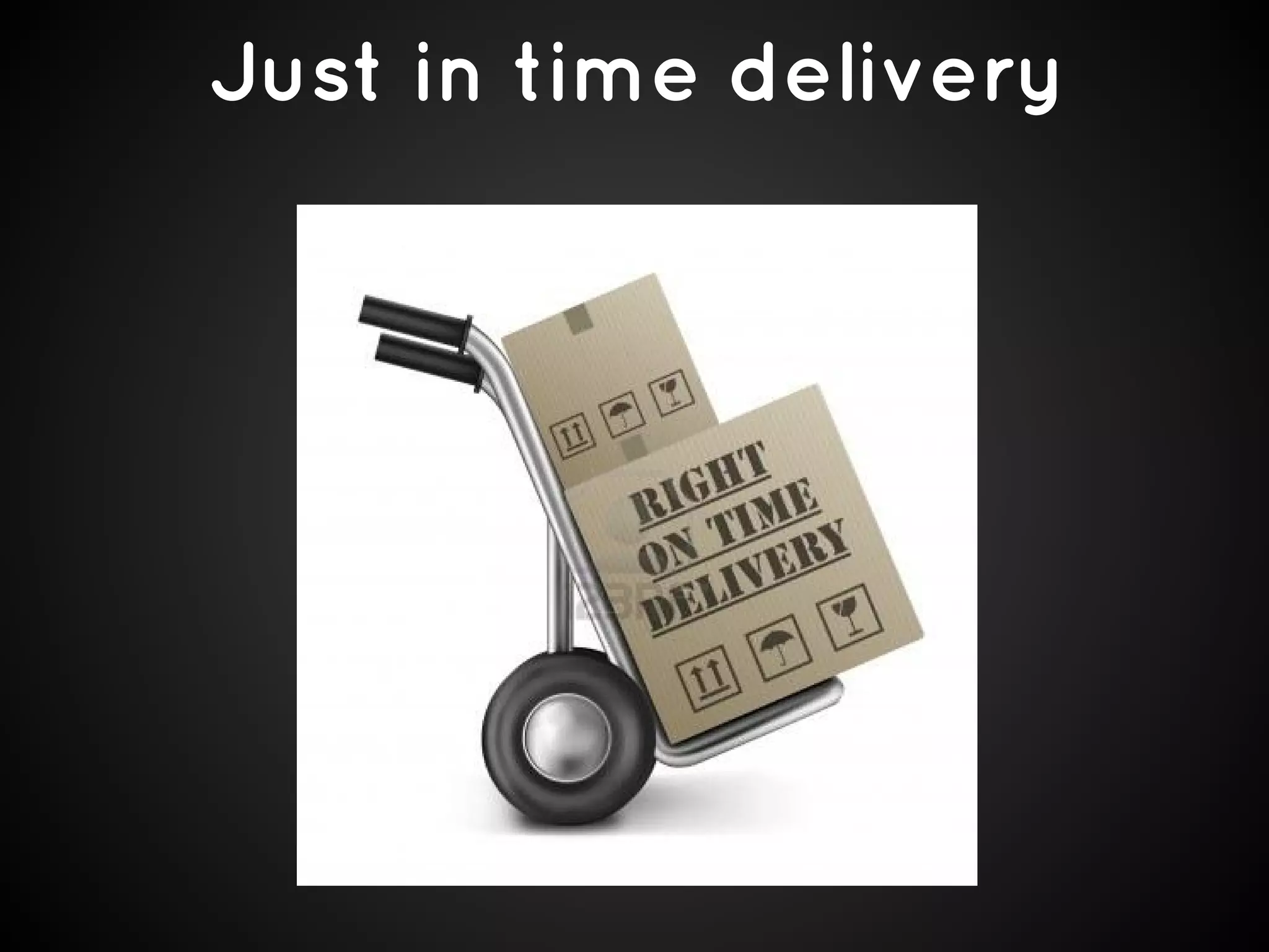 Just in time delivery

 