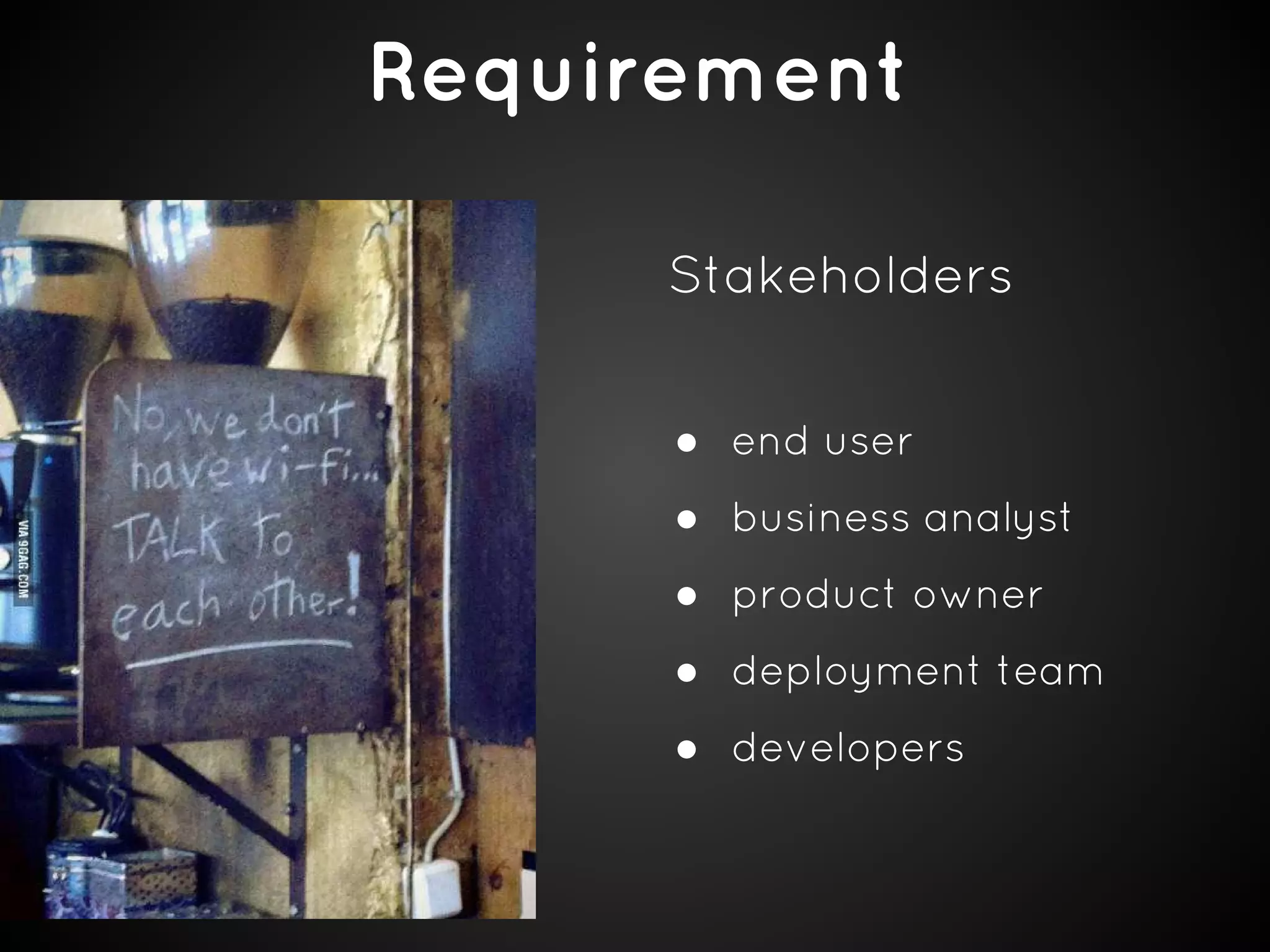 Requirement
Stakeholders
● end user
● business analyst
● product owner
● deployment team
● developers

 