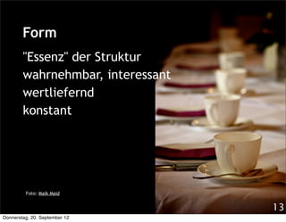Form
        "Essenz" der Struktur
        wahrnehmbar, interessant
        wertliefernd
        konstant




         Foto: Maik Maid


                                   13
Donnerstag, 20. September 12
 