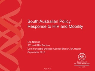 South Australian Policy
Response to HIV and Mobility
Lea Narciso
STI and BBV Section
Communicable Disease Control Branch, SA Health
September 2015
Public-I1-A1
 