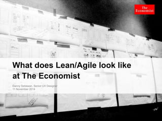What does Lean/Agile look like 
at The Economist 
Danny Setiawan, Senior UX Designer 
11 November 2014 
 