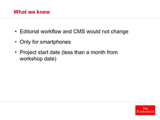 What we knew 
• Editorial workflow and CMS would not change 
• Only for smartphones 
• Project start date (less than a mon...