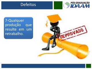 Defeitos
7-Qualquer
produção que
resulte em um
retrabalho.
 