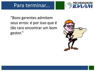 Para terminar...
"Bons gerentes admitem
seus erros: é por isso que é
tão raro encontrar um bom
gestor."
 