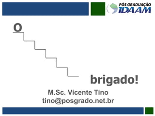 O
brigado!
M.Sc. Vicente Tino
tino@posgrado.net.br
 
