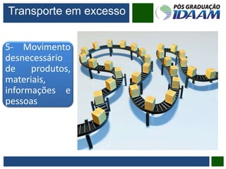 5- Movimento
desnecessário
de produtos,
materiais,
informações e
pessoas
Transporte em excesso
 