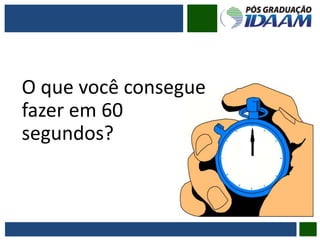 O que você consegue
fazer em 60
segundos?
 