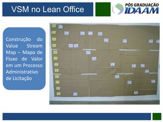 VSM no Lean Office
Construção do
Value Stream
Map – Mapa de
Fluxo de Valor
em um Processo
Administrativo
de Licitação
 