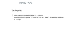 Demo2 – GA1
GA Inputs:
 time spent on this simulation: 3.5 minutes
 the minimum project cost found is $22,580, the corre...