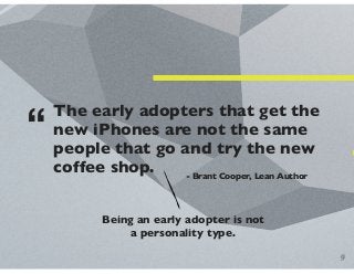 The early adopters that get the
new iPhones are not the same
people that go and try the new
coffee shop. - Brant Cooper, L...