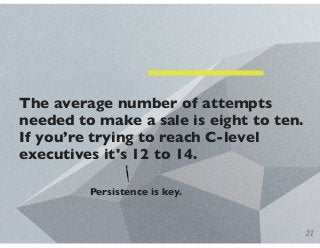 The average number of attempts
needed to make a sale is eight to ten.
If you’re trying to reach C-level
executives it's 12...