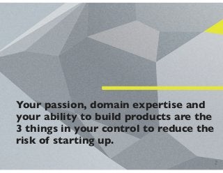 Your passion, domain expertise and
your ability to build products are the
3 things in your control to reduce the
risk of s...