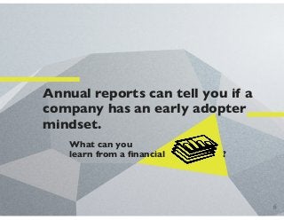 Annual reports can tell you if a
company has an early adopter
mindset.
What can you
learn from a ﬁnancial ?
6
 