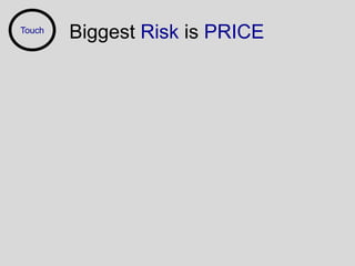 Touch
        Biggest Risk is PRICE
 