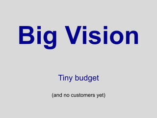Big Vision
    Tiny budget

  (and no customers yet)
 