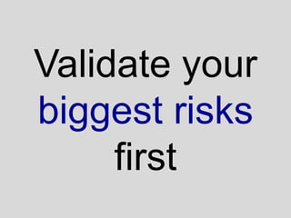 Validate your
biggest risks
     first
 