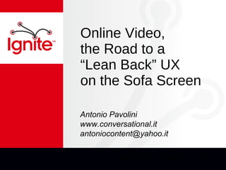 Online Video,  the Road to a “Lean Back” UX  on the Sofa Screen ,[object Object],Antonio Pavolini www.conversational.it [email_address] 