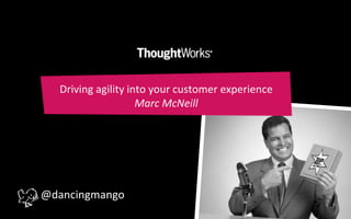 Driving agility into your customer experienceMarc McNeill @dancingmango 