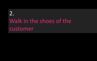 2.<br />Walk in the shoes of the customer<br />All done?<br />Rinse and repeat<br />