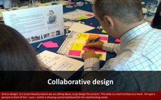 Collaborative design<br />And co-design!  It is screen based products we are talking about, so go design the screens!  Thi...