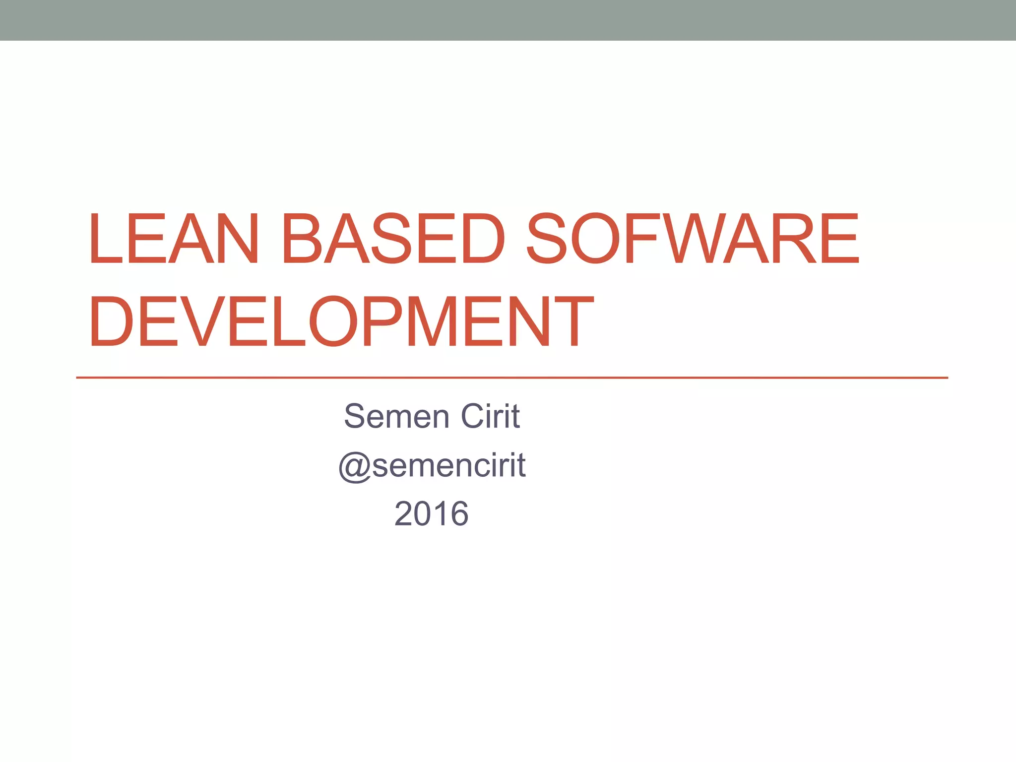 LEAN BASED SOFWARE
DEVELOPMENT
Semen Cirit
@semencirit
2016
 
