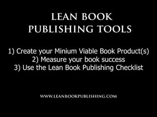 1) Create your Minium Viable Book Product(s)
2) Measure your book success
3) Use the Lean Book Publishing Checklist
 